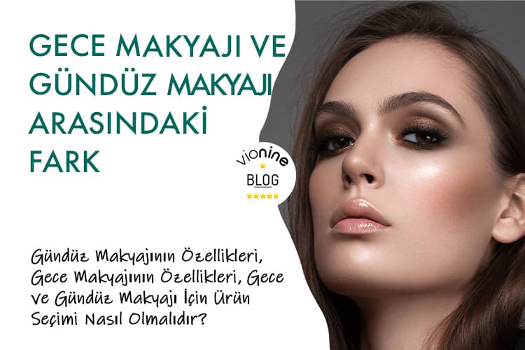 Gece Makyajı ve Gündüz Makyajı Arasındaki Fark Nedir? - Vionine