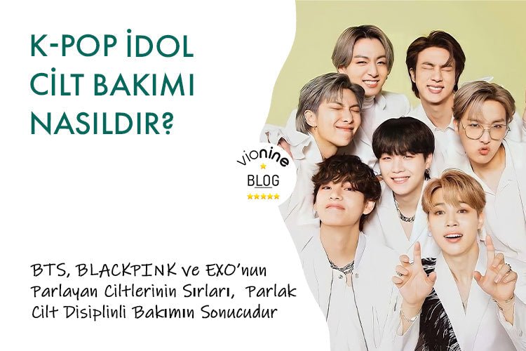 K-Pop İdol Cilt Bakımı Nasıldır? BTS, BLACKPINK ve EXO’nun Parlayan Ciltlerinin Sırları - Vionine
